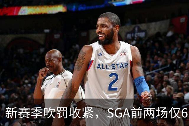 新赛季吹罚收紧，SGA前两场仅6次罚球